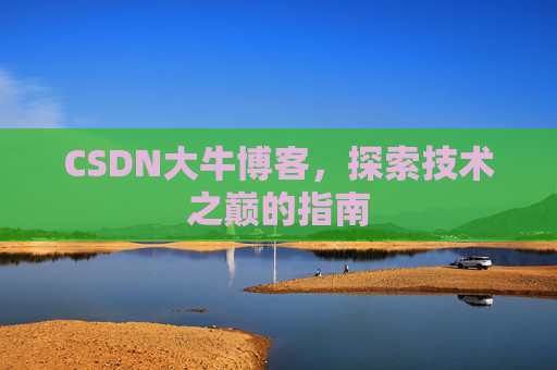CSDN大牛博客，探索技术之巅的指南